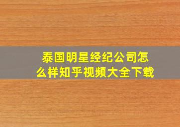 泰国明星经纪公司怎么样知乎视频大全下载