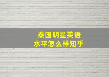 泰国明星英语水平怎么样知乎