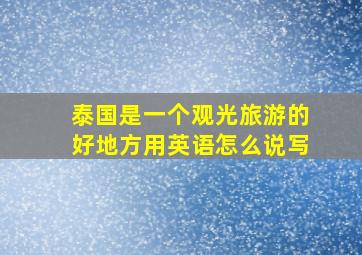 泰国是一个观光旅游的好地方用英语怎么说写