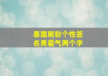 泰国昵称个性签名男霸气两个字