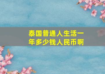 泰国普通人生活一年多少钱人民币啊