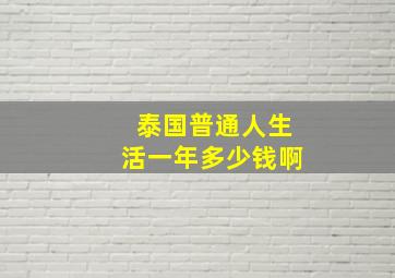 泰国普通人生活一年多少钱啊