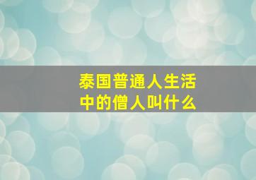 泰国普通人生活中的僧人叫什么