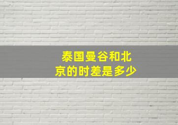 泰国曼谷和北京的时差是多少