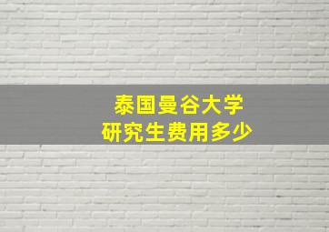 泰国曼谷大学研究生费用多少