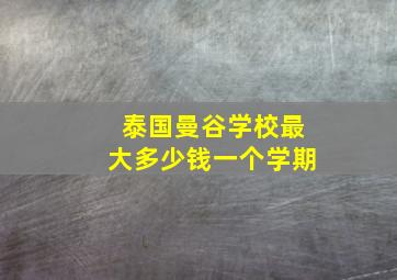 泰国曼谷学校最大多少钱一个学期