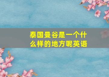 泰国曼谷是一个什么样的地方呢英语