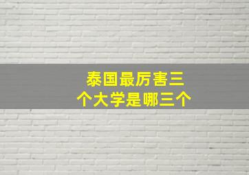 泰国最厉害三个大学是哪三个