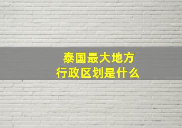 泰国最大地方行政区划是什么