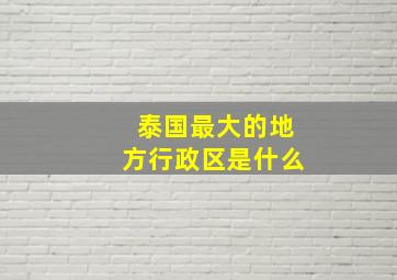 泰国最大的地方行政区是什么