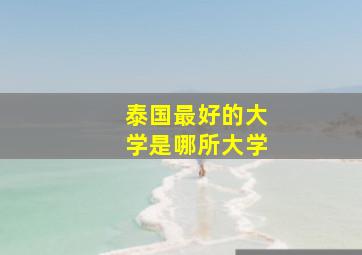 泰国最好的大学是哪所大学