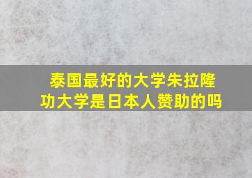 泰国最好的大学朱拉隆功大学是日本人赞助的吗