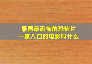 泰国最恐怖的恐怖片一家八口的电影叫什么