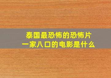 泰国最恐怖的恐怖片一家八口的电影是什么