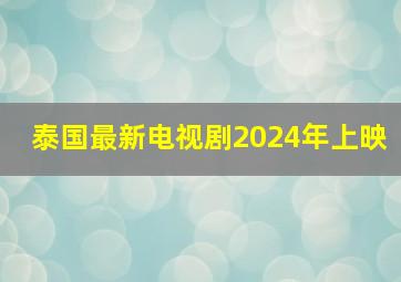 泰国最新电视剧2024年上映