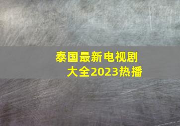 泰国最新电视剧大全2023热播