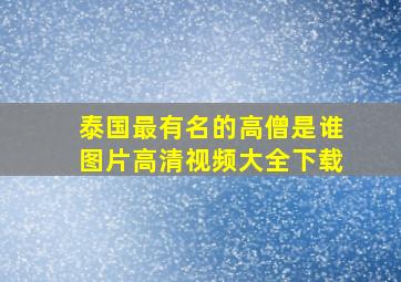 泰国最有名的高僧是谁图片高清视频大全下载