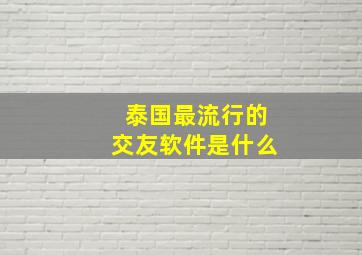 泰国最流行的交友软件是什么