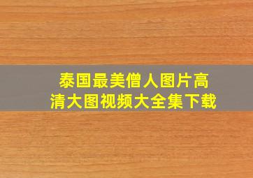 泰国最美僧人图片高清大图视频大全集下载