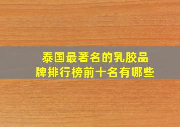 泰国最著名的乳胶品牌排行榜前十名有哪些