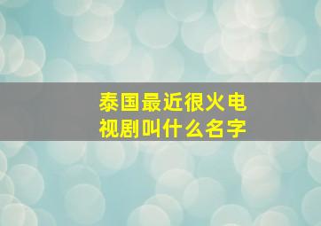 泰国最近很火电视剧叫什么名字