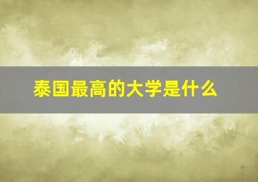 泰国最高的大学是什么