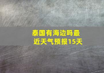 泰国有海边吗最近天气预报15天