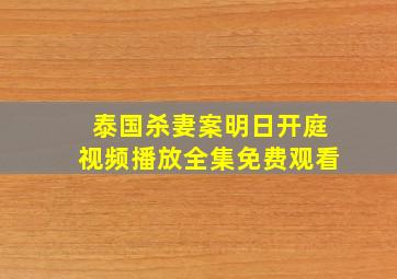 泰国杀妻案明日开庭视频播放全集免费观看