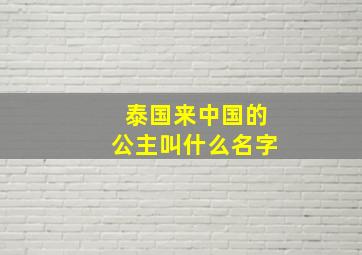 泰国来中国的公主叫什么名字