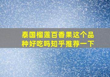 泰国榴莲百香果这个品种好吃吗知乎推荐一下