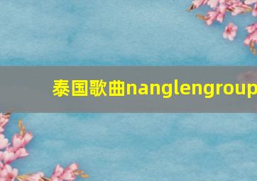 泰国歌曲nanglengroup