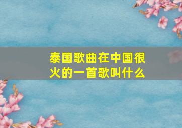 泰国歌曲在中国很火的一首歌叫什么