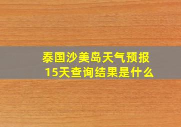 泰国沙美岛天气预报15天查询结果是什么