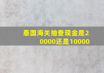 泰国海关抽查现金是20000还是10000