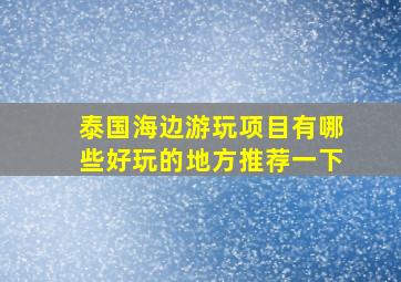 泰国海边游玩项目有哪些好玩的地方推荐一下