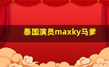 泰国演员maxky马爹