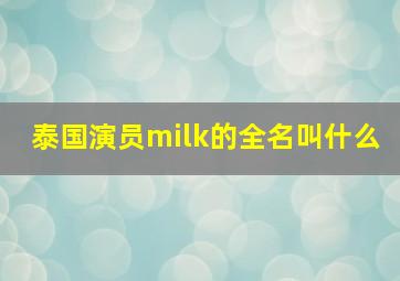 泰国演员milk的全名叫什么