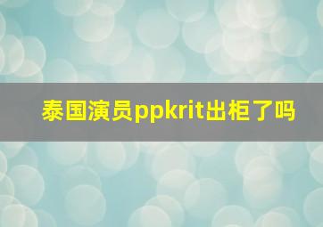 泰国演员ppkrit出柜了吗