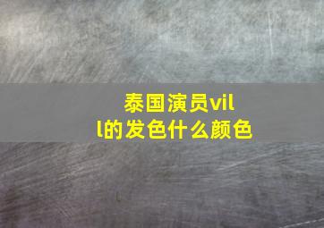 泰国演员vill的发色什么颜色