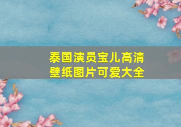 泰国演员宝儿高清壁纸图片可爱大全