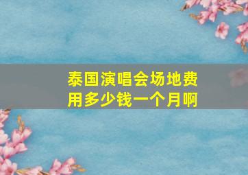 泰国演唱会场地费用多少钱一个月啊