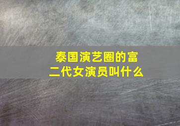 泰国演艺圈的富二代女演员叫什么