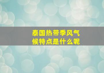 泰国热带季风气候特点是什么呢