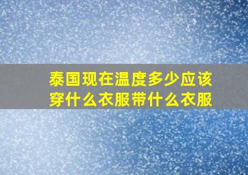 泰国现在温度多少应该穿什么衣服带什么衣服