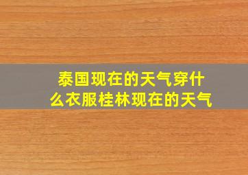 泰国现在的天气穿什么衣服桂林现在的天气