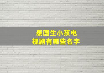 泰国生小孩电视剧有哪些名字