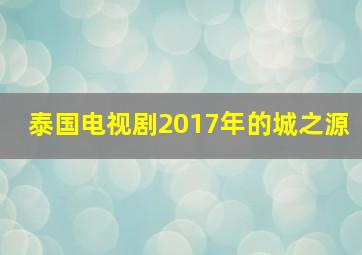 泰国电视剧2017年的城之源