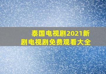 泰国电视剧2021新剧电视剧免费观看大全