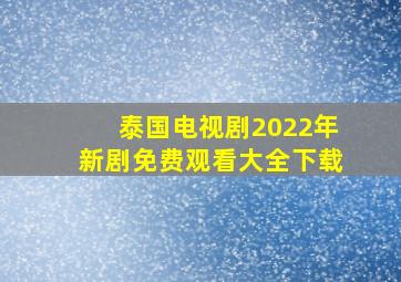 泰国电视剧2022年新剧免费观看大全下载