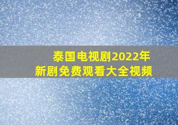 泰国电视剧2022年新剧免费观看大全视频